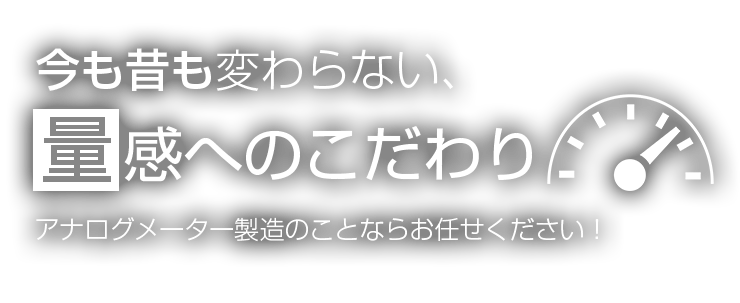 今も昔も変わらない、量感へのこだわりアナログメーター製造のことならお任せください